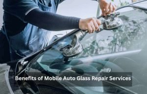 Benefits of Mobile Auto Glass Repair Services