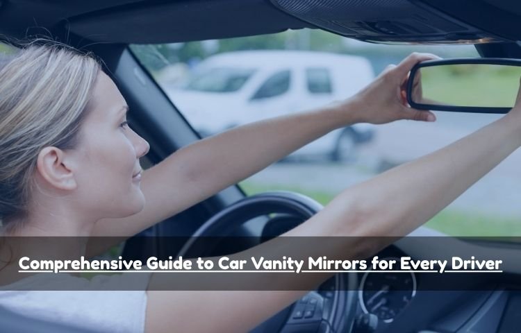 Comprehensive Guide to Car Vanity Mirrors for Every Driver